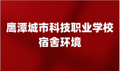 鹰潭城市科技职业学校宿舍环境怎么样