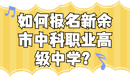 如何报名新余市中科职业高级中学？