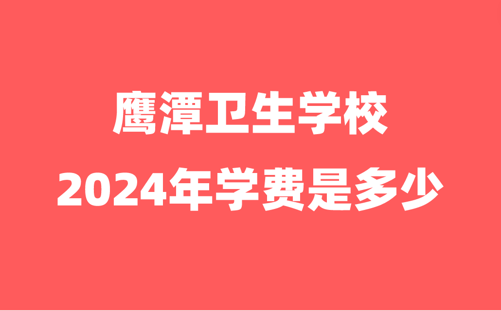 2024年鹰潭卫生学校学费是多少