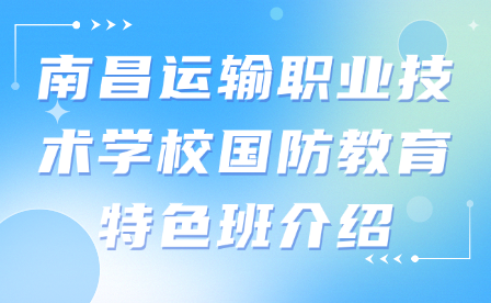 南昌运输职业技术学校国防教育特色班介绍