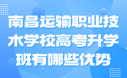 南昌运输职业技术学校高考升学班有哪些优势