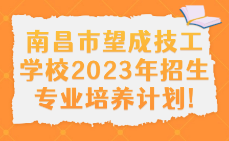 南昌市望成技工学校2023年招生专业培养计划!
