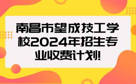 南昌市望成技工学校2024年招生专业收费计划!