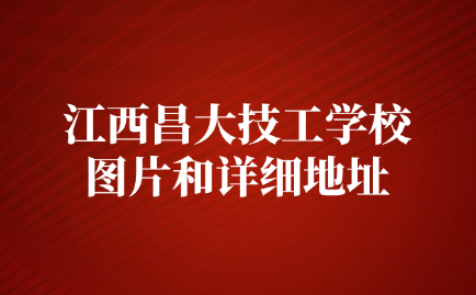 2024年江西昌大技工学校图片和详细地址在哪里