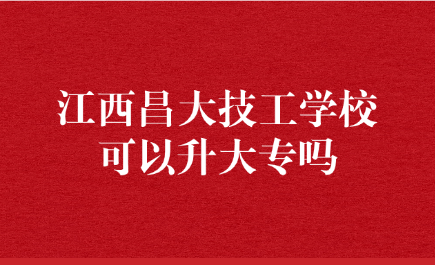 江西昌大技工学校可以升大专吗