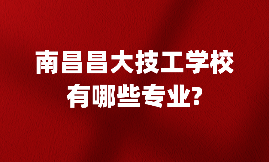 南昌昌大技工学校有哪些专业?有没有汽修专业?