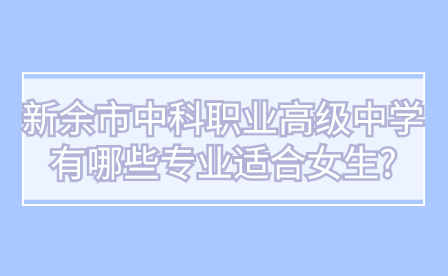 新余市中科职业高级中学有哪些专业适合女生?