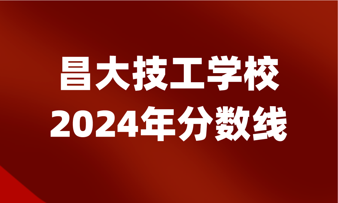 2024年江西昌大技工学校分数线怎么样