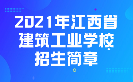 2021年江西省建筑工业学校招生简章