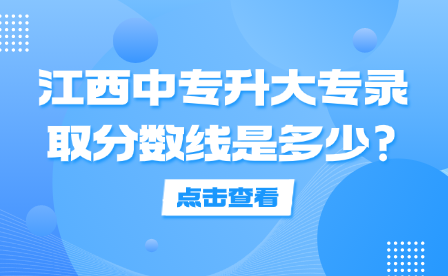 江西中专升大专录取分数线是多少?