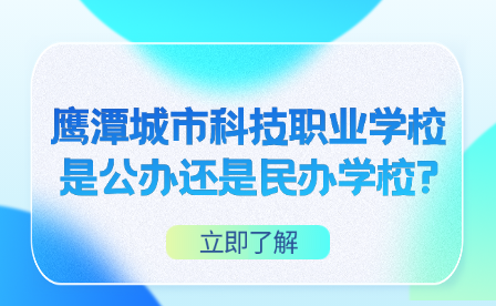 鹰潭城市科技职业学校是公办还是民办学校?