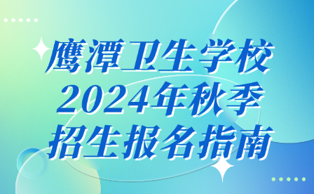 鹰潭卫生学校2024年秋季招生报名指南