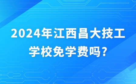 2024年江西昌大技工学校免学费吗?