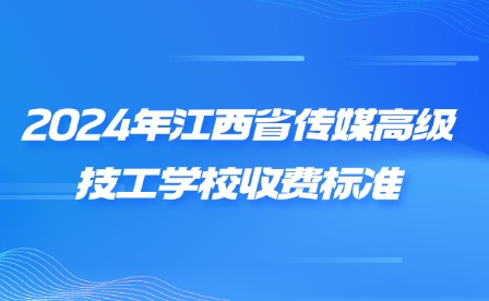 2024年江西省传媒高级技工学校收费标准