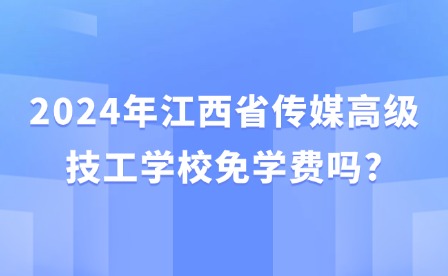 2024年江西省传媒高级技工学校免学费吗?