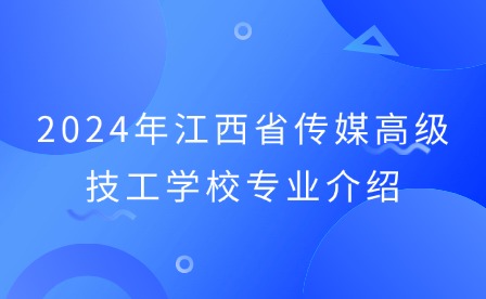 2024年江西省传媒高级技工学校专业介绍