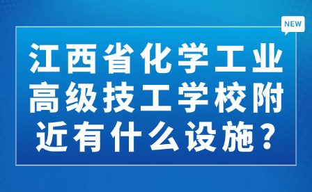 江西省化学工业高级技工学校附近有什么设施?