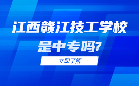 江西赣江技工学校是中专吗?