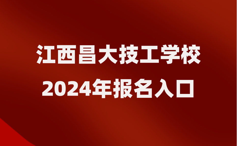 2024年江西昌大技工学校报名入口