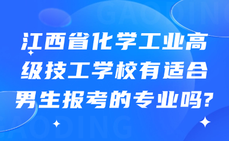 江西省化学工业高级技工学校有适合男生报考的专业吗?