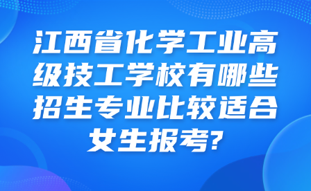 江西省化学工业高级技工学校有哪些招生专业比较适合女生报考?