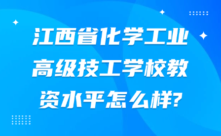 江西省化学工业高级技工学校教资水平怎么样?