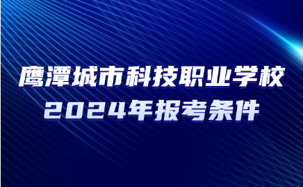 2024年鹰潭城市科技职业学校报考条件