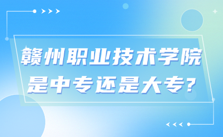 赣州职业技术学院是中专还是大专?