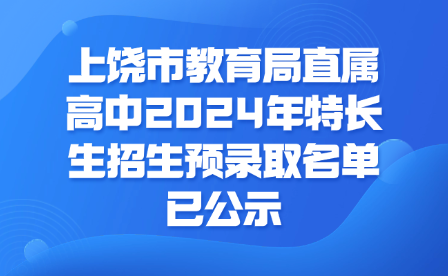 上饶市教育局直属高中2024年特长生招生预录取名单已公示