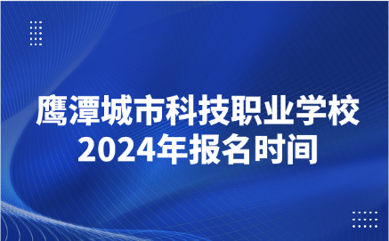 2024年鹰潭城市科技职业学校报名时间