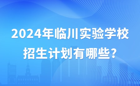 2024年临川实验学校招生计划有哪些?