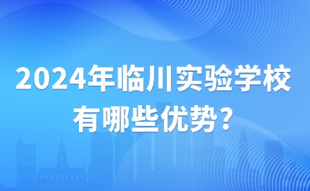 2024年临川实验学校有哪些优势?