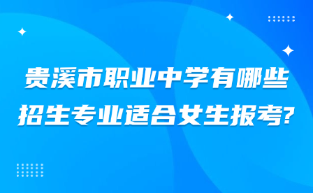 贵溪市职业中学有哪些招生专业适合女生报考?