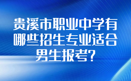 贵溪市职业中学有哪些招生专业适合男生报考?