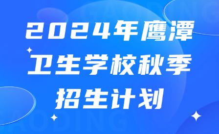 2024年鹰潭卫生学校秋季招生计划