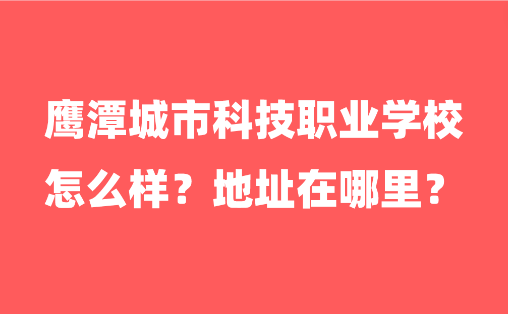 鹰潭城市科技职业学校怎么样？地址在哪里？