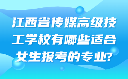 江西省传媒高级技工学校有哪些适合女生报考的专业?