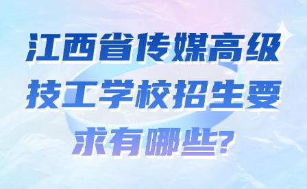 江西省传媒高级技工学校招生要求有哪些?