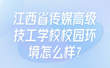 江西省传媒高级技工学校校园环境怎么样?