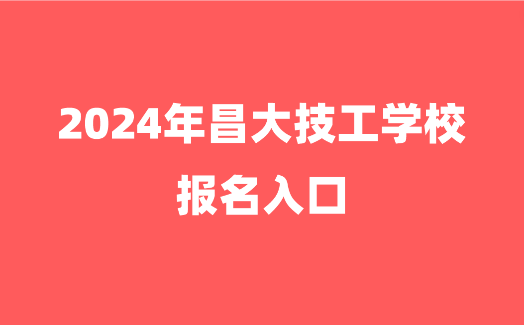 2024年昌大技工学校报名入口