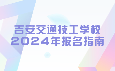 吉安交通技工学校2024年报名指南