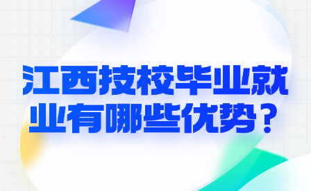 江西技校毕业就业有哪些优势?