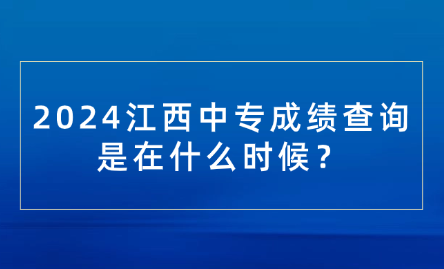 2024江西中专成绩查询是在什么时候？