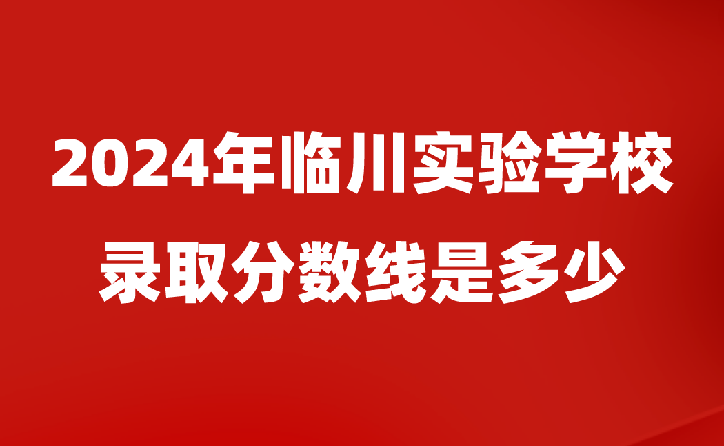 临川实验学校录取分数线是多少