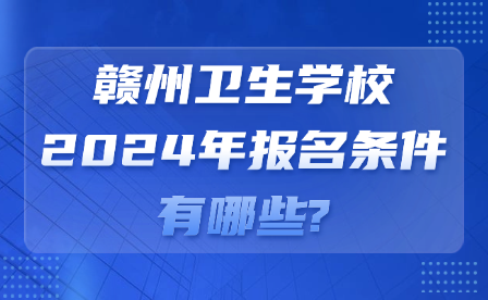 赣州卫生学校2024年报名条件有哪些?