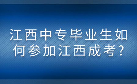 江西中专毕业生如何参加江西成考?