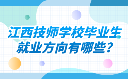 江西技师学校毕业生就业方向有哪些?