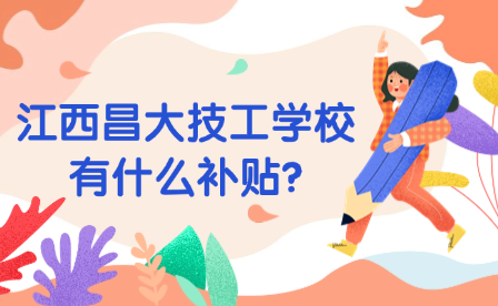 江西昌大技工学校有什么补贴?