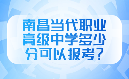 南昌当代职业高级中学多少分可以报考？