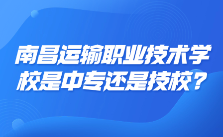 南昌运输职业技术学校是中专还是技校?